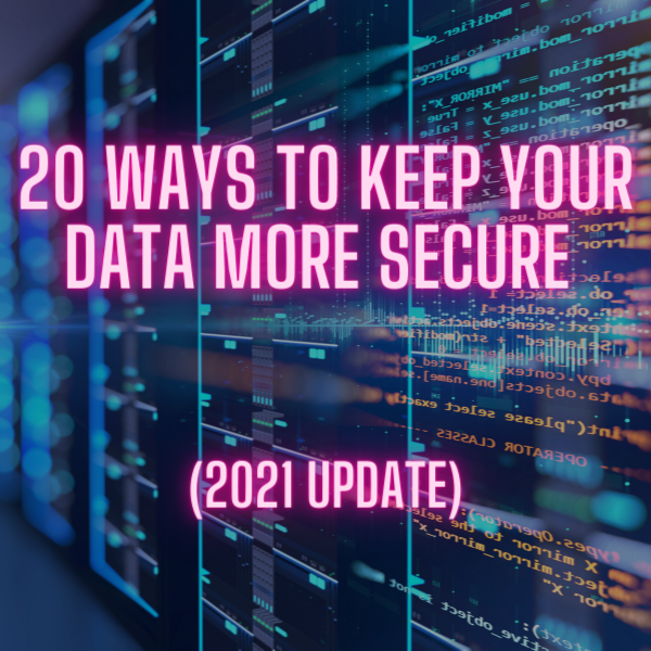 20 Ways To Keep Your Data More Secure (2021 Update)