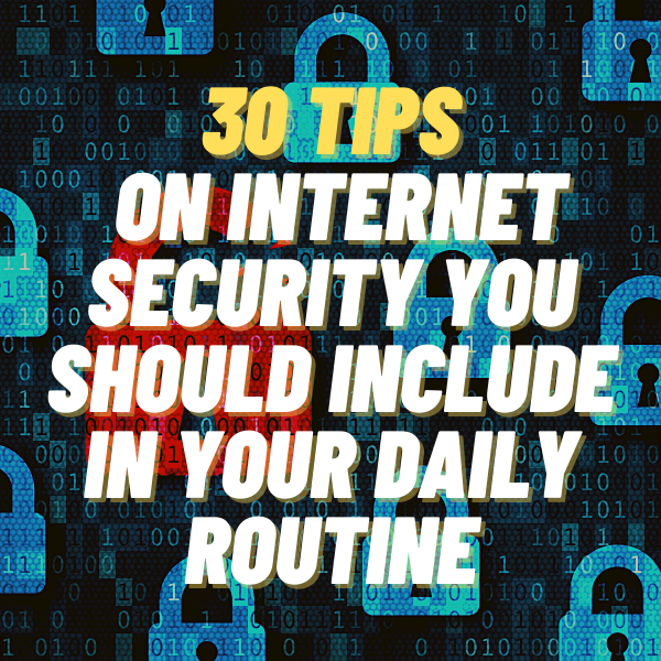 30 Tips on Internet Security You Should Include In Your Daily Routine