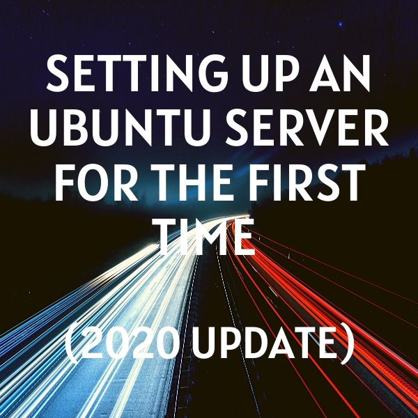 Setting up an Ubuntu server for the first time (2020 Update)