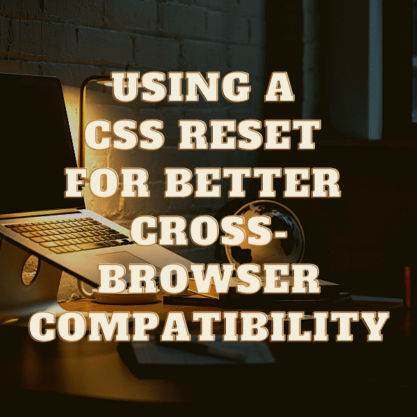 Using A CSS Reset For Better Cross-Browser Compatibility