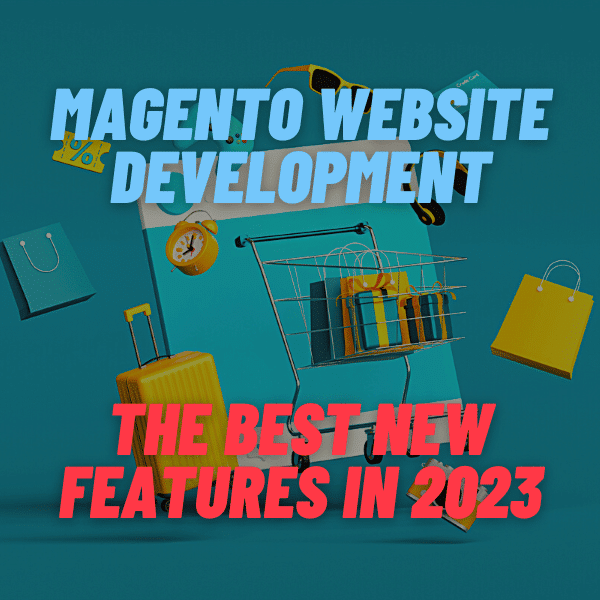 Magento Website Development The Best New Features in 2023