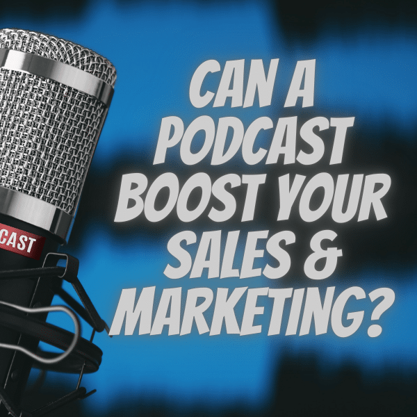 Can a Podcast Boost Your Sales & Marketing
